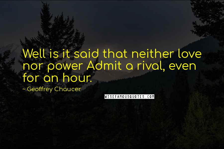Geoffrey Chaucer Quotes: Well is it said that neither love nor power Admit a rival, even for an hour.