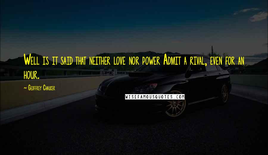 Geoffrey Chaucer Quotes: Well is it said that neither love nor power Admit a rival, even for an hour.