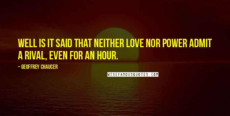 Geoffrey Chaucer Quotes: Well is it said that neither love nor power Admit a rival, even for an hour.