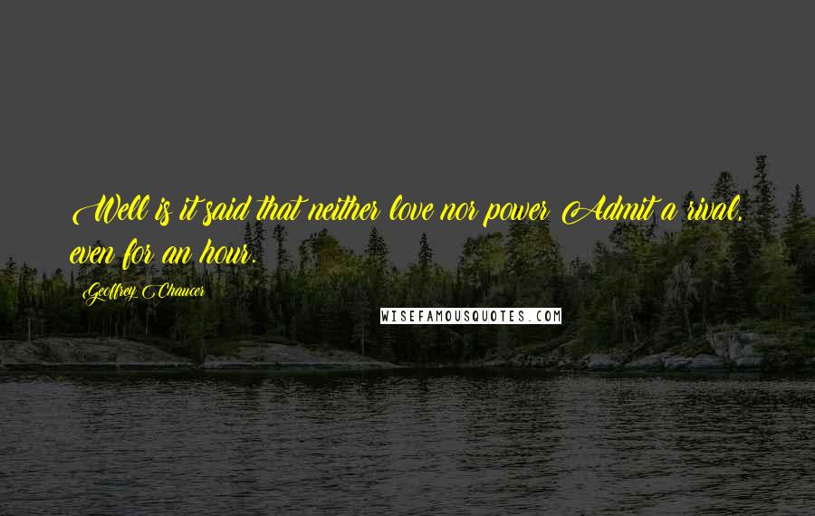 Geoffrey Chaucer Quotes: Well is it said that neither love nor power Admit a rival, even for an hour.