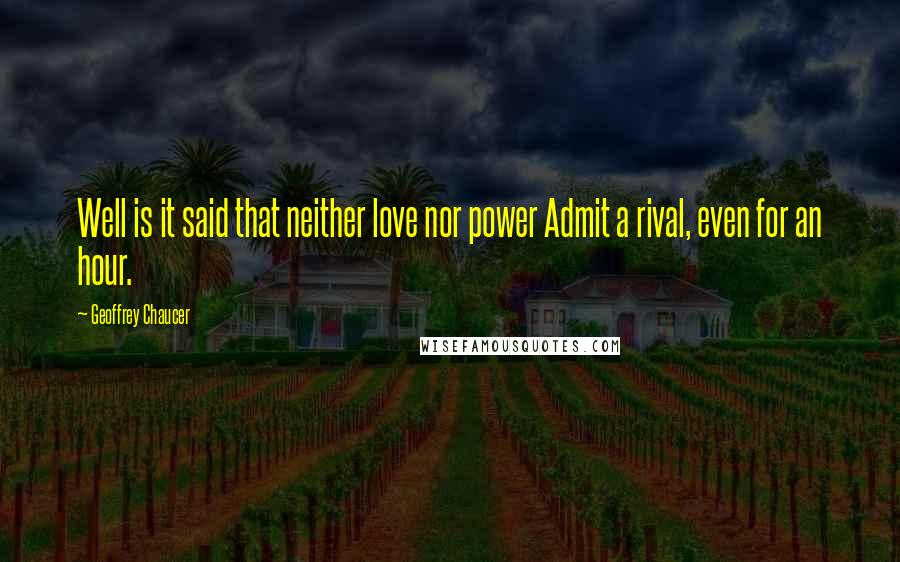 Geoffrey Chaucer Quotes: Well is it said that neither love nor power Admit a rival, even for an hour.