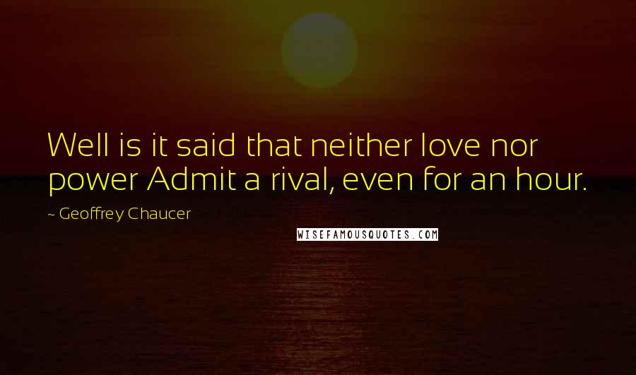 Geoffrey Chaucer Quotes: Well is it said that neither love nor power Admit a rival, even for an hour.