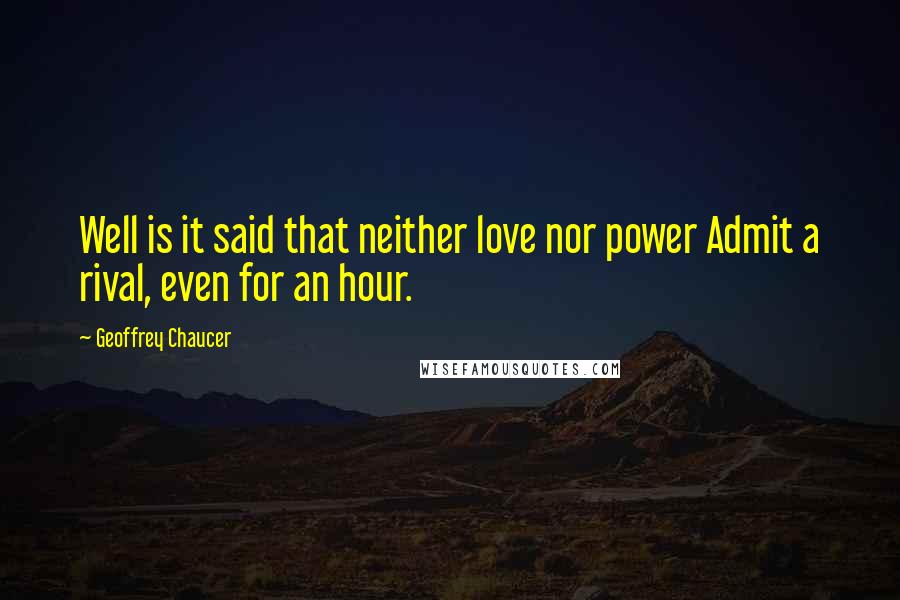 Geoffrey Chaucer Quotes: Well is it said that neither love nor power Admit a rival, even for an hour.