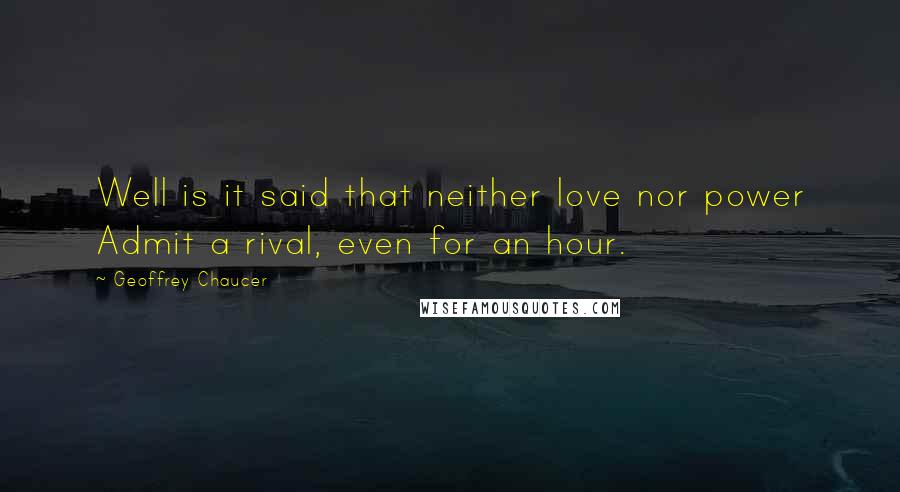 Geoffrey Chaucer Quotes: Well is it said that neither love nor power Admit a rival, even for an hour.