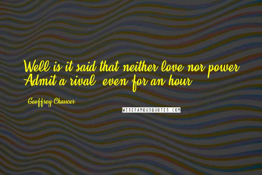 Geoffrey Chaucer Quotes: Well is it said that neither love nor power Admit a rival, even for an hour.