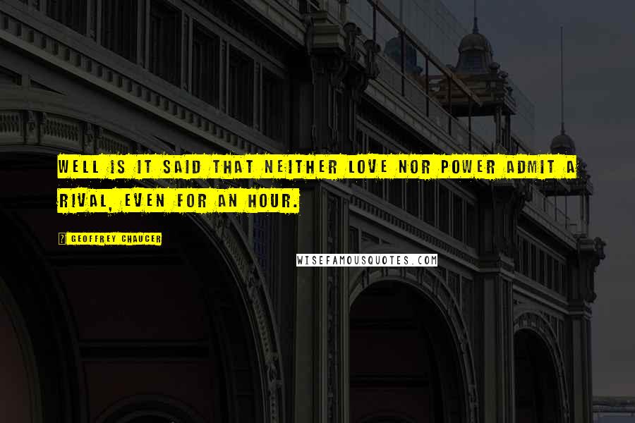 Geoffrey Chaucer Quotes: Well is it said that neither love nor power Admit a rival, even for an hour.