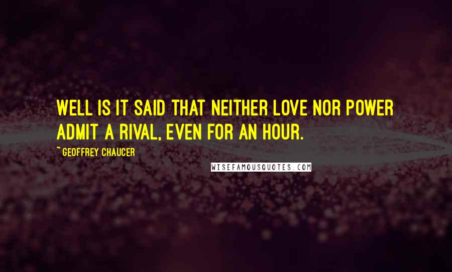 Geoffrey Chaucer Quotes: Well is it said that neither love nor power Admit a rival, even for an hour.