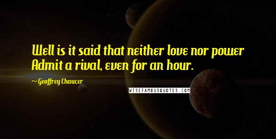 Geoffrey Chaucer Quotes: Well is it said that neither love nor power Admit a rival, even for an hour.