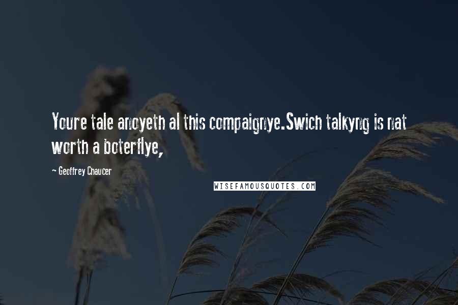 Geoffrey Chaucer Quotes: Youre tale anoyeth al this compaignye.Swich talkyng is nat worth a boterflye,