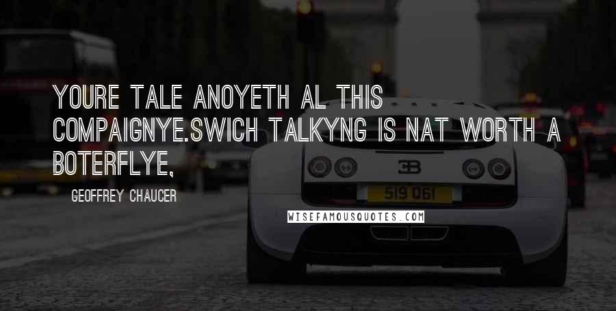 Geoffrey Chaucer Quotes: Youre tale anoyeth al this compaignye.Swich talkyng is nat worth a boterflye,