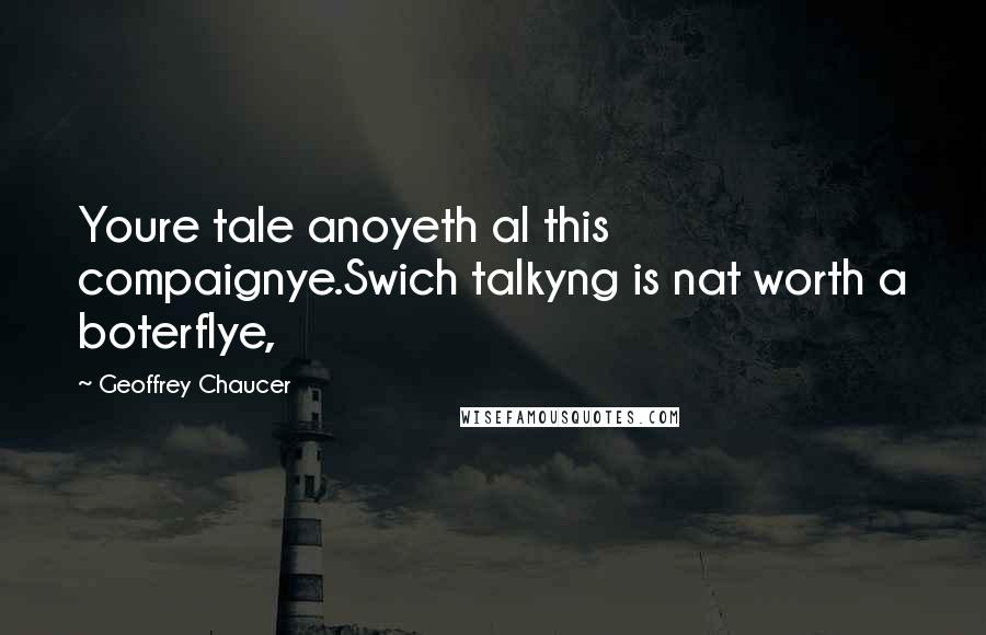 Geoffrey Chaucer Quotes: Youre tale anoyeth al this compaignye.Swich talkyng is nat worth a boterflye,