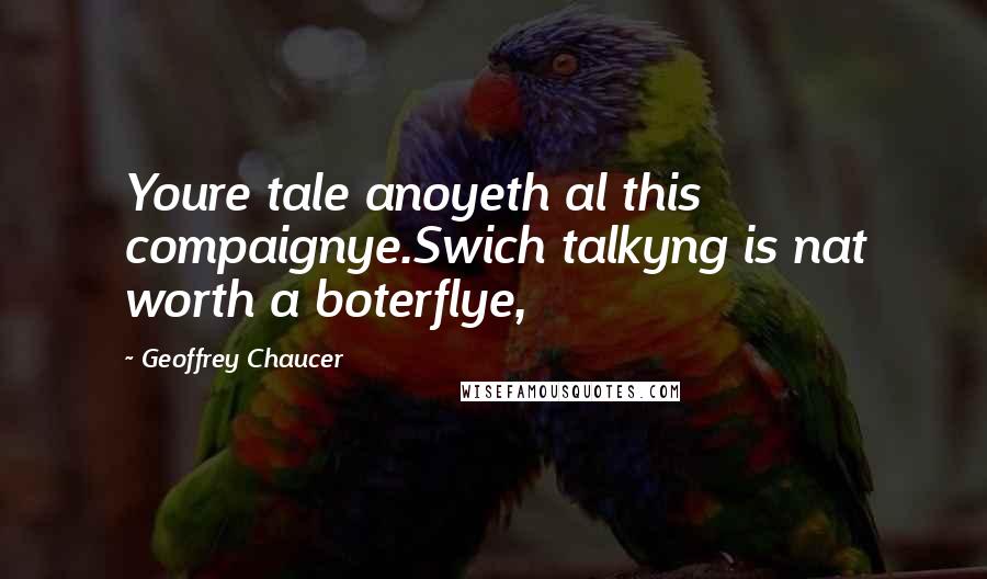 Geoffrey Chaucer Quotes: Youre tale anoyeth al this compaignye.Swich talkyng is nat worth a boterflye,