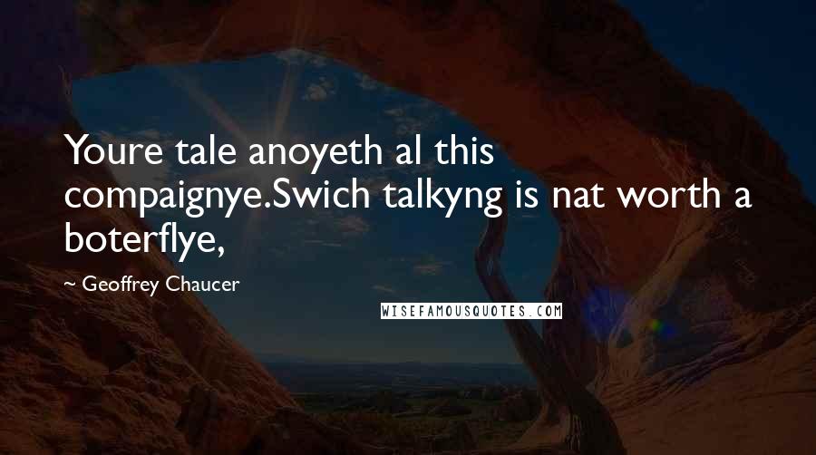 Geoffrey Chaucer Quotes: Youre tale anoyeth al this compaignye.Swich talkyng is nat worth a boterflye,