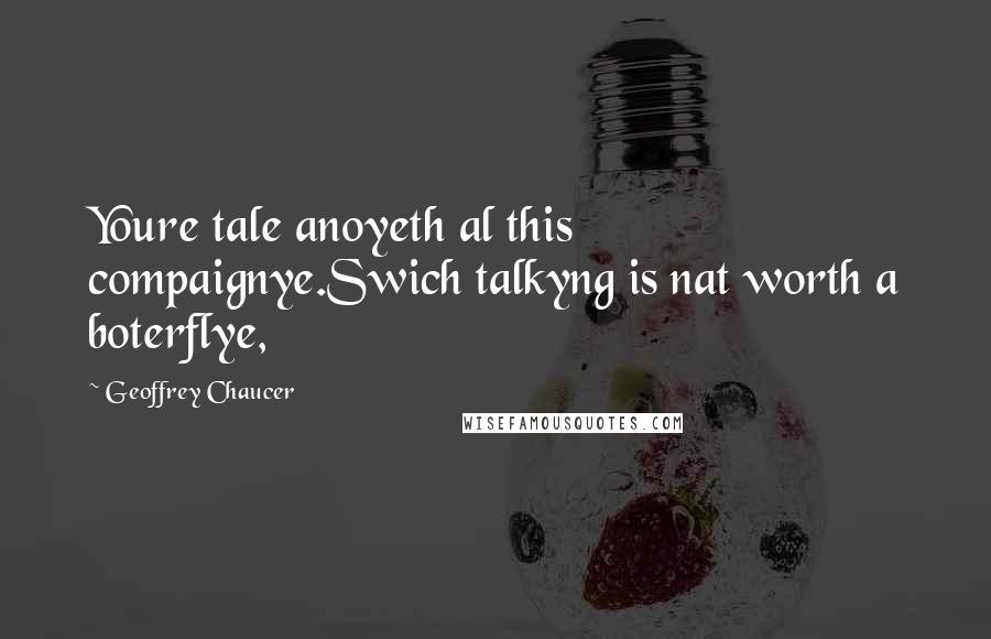 Geoffrey Chaucer Quotes: Youre tale anoyeth al this compaignye.Swich talkyng is nat worth a boterflye,