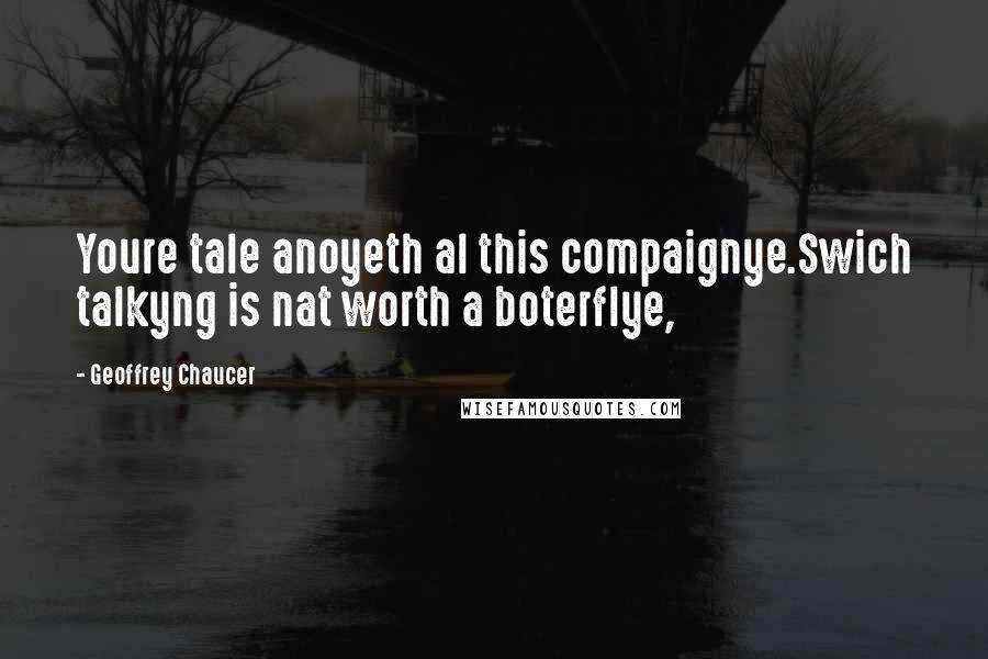 Geoffrey Chaucer Quotes: Youre tale anoyeth al this compaignye.Swich talkyng is nat worth a boterflye,