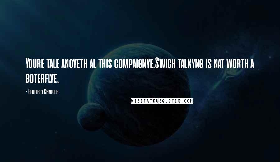 Geoffrey Chaucer Quotes: Youre tale anoyeth al this compaignye.Swich talkyng is nat worth a boterflye,