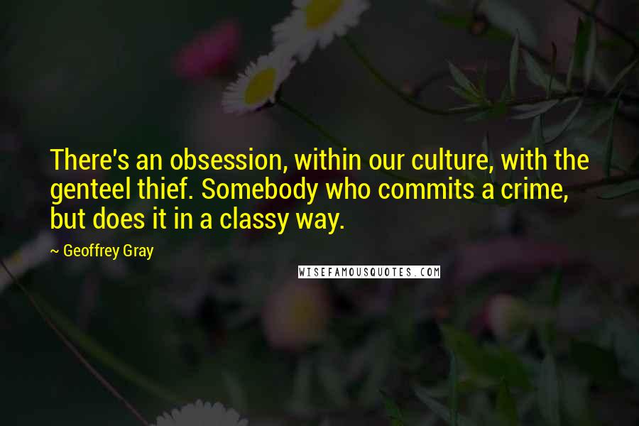 Geoffrey Gray Quotes: There's an obsession, within our culture, with the genteel thief. Somebody who commits a crime, but does it in a classy way.