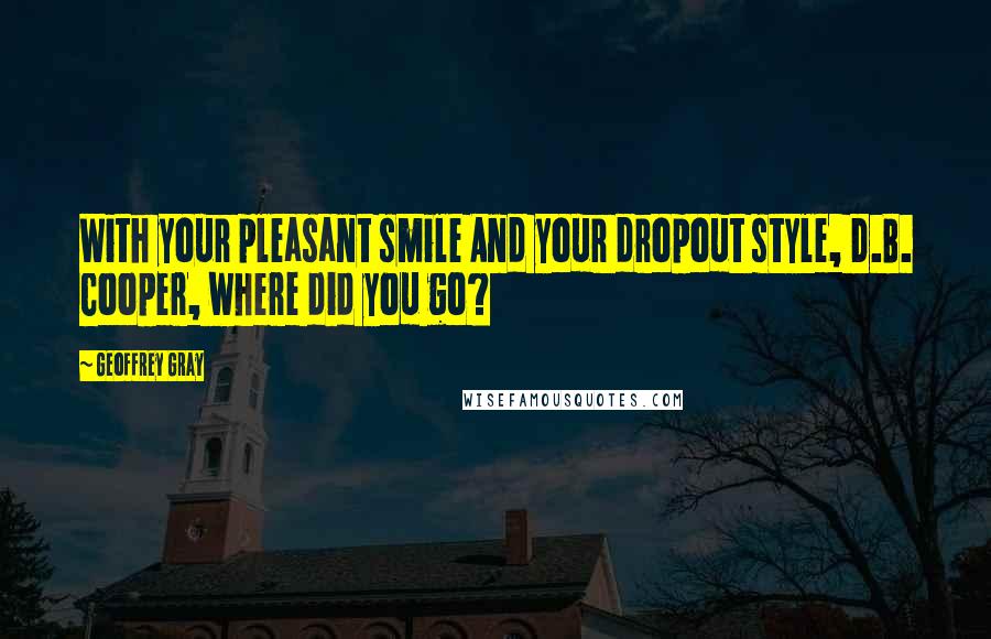 Geoffrey Gray Quotes: With your pleasant smile And your dropout style, D.B. Cooper, where did you go?