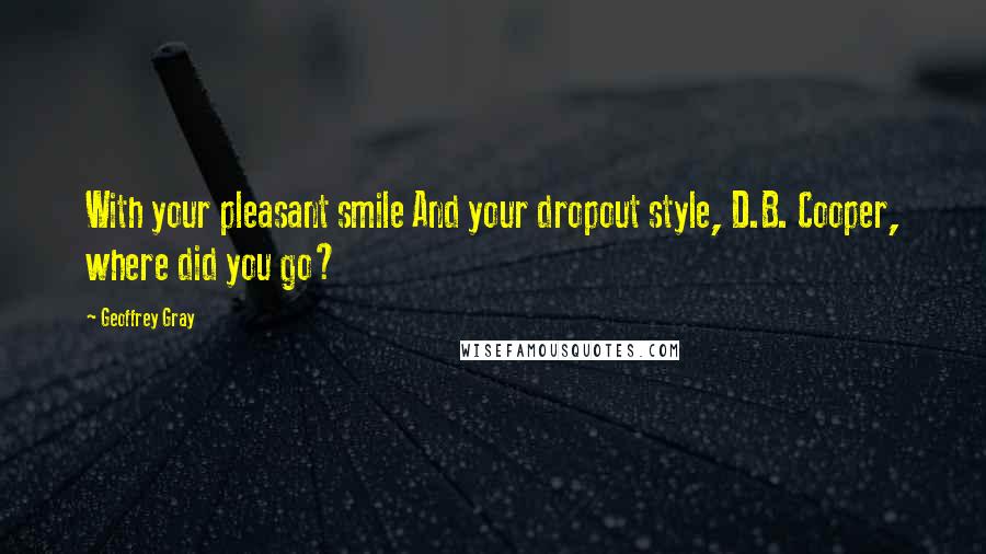 Geoffrey Gray Quotes: With your pleasant smile And your dropout style, D.B. Cooper, where did you go?