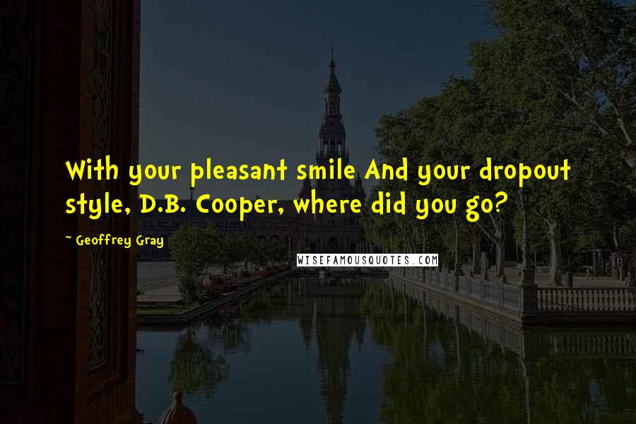 Geoffrey Gray Quotes: With your pleasant smile And your dropout style, D.B. Cooper, where did you go?