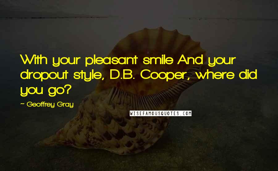 Geoffrey Gray Quotes: With your pleasant smile And your dropout style, D.B. Cooper, where did you go?
