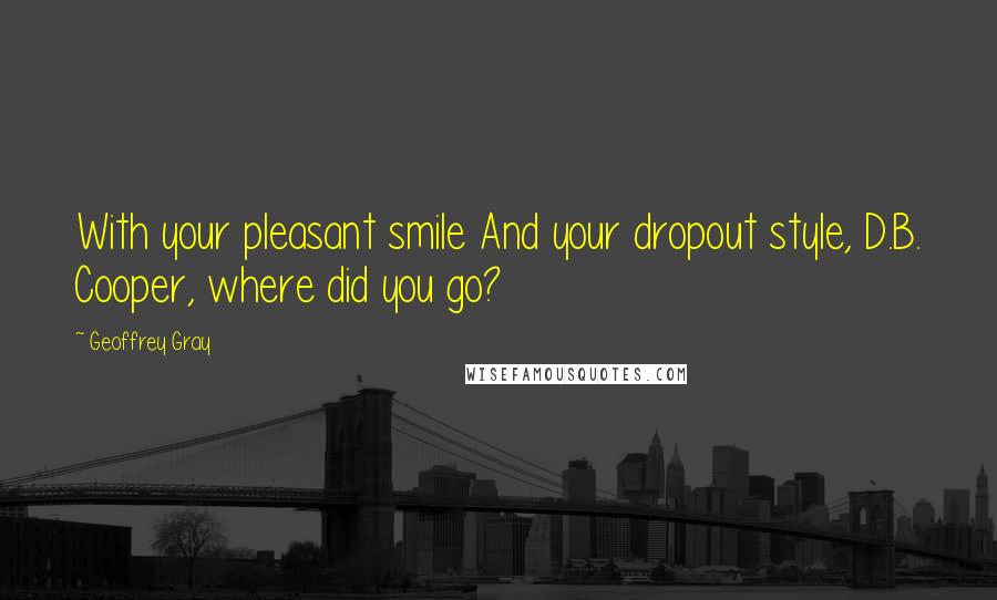 Geoffrey Gray Quotes: With your pleasant smile And your dropout style, D.B. Cooper, where did you go?