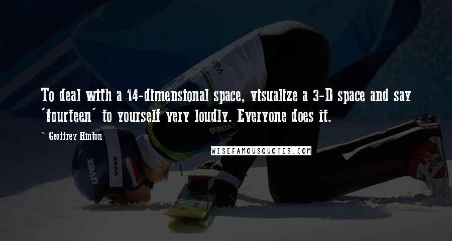 Geoffrey Hinton Quotes: To deal with a 14-dimensional space, visualize a 3-D space and say 'fourteen' to yourself very loudly. Everyone does it.