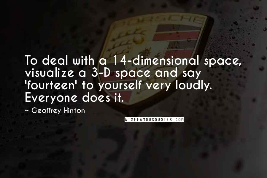 Geoffrey Hinton Quotes: To deal with a 14-dimensional space, visualize a 3-D space and say 'fourteen' to yourself very loudly. Everyone does it.