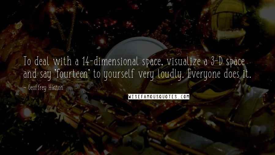 Geoffrey Hinton Quotes: To deal with a 14-dimensional space, visualize a 3-D space and say 'fourteen' to yourself very loudly. Everyone does it.