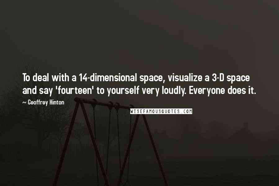 Geoffrey Hinton Quotes: To deal with a 14-dimensional space, visualize a 3-D space and say 'fourteen' to yourself very loudly. Everyone does it.