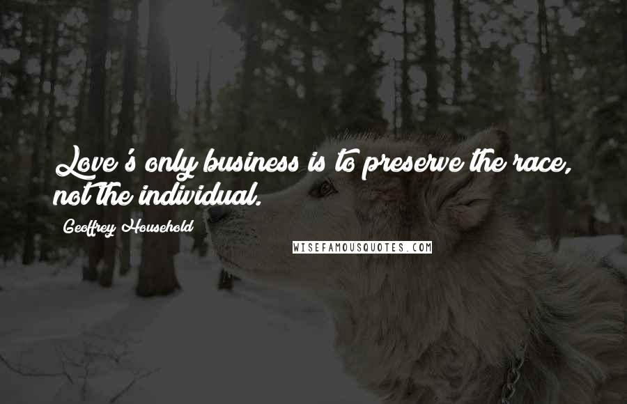Geoffrey Household Quotes: Love's only business is to preserve the race, not the individual.