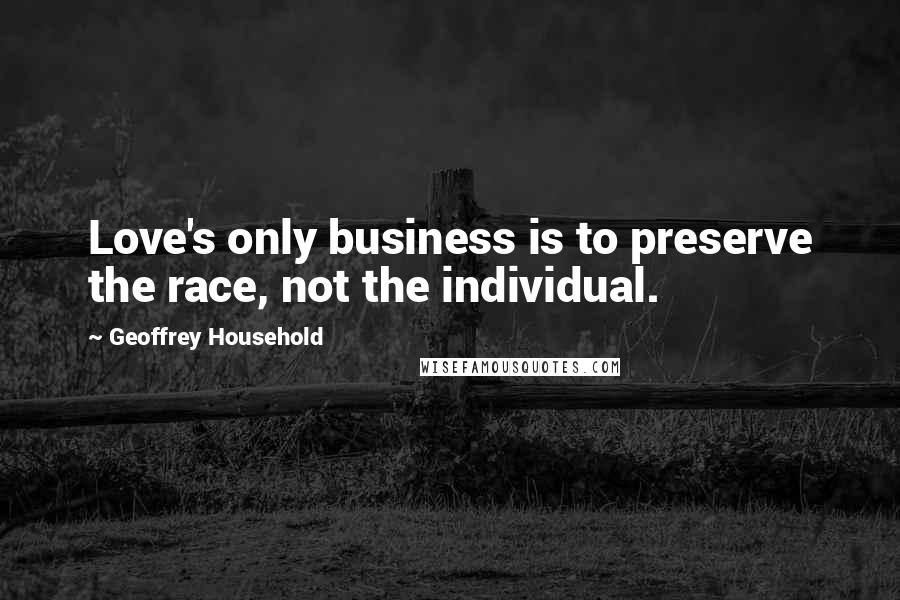 Geoffrey Household Quotes: Love's only business is to preserve the race, not the individual.