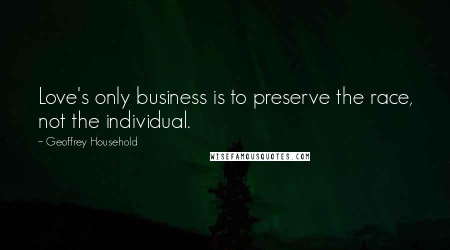 Geoffrey Household Quotes: Love's only business is to preserve the race, not the individual.