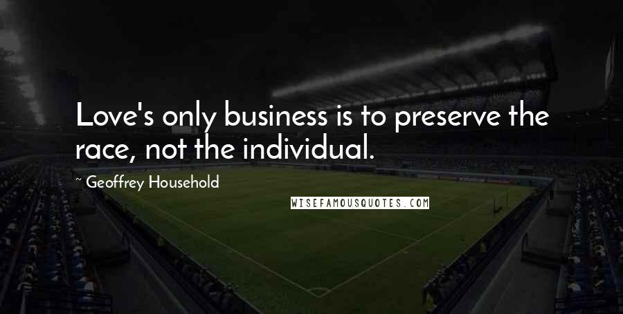 Geoffrey Household Quotes: Love's only business is to preserve the race, not the individual.