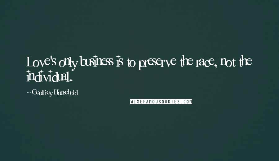 Geoffrey Household Quotes: Love's only business is to preserve the race, not the individual.