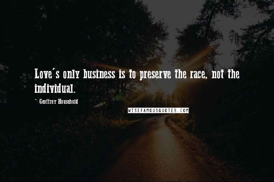 Geoffrey Household Quotes: Love's only business is to preserve the race, not the individual.