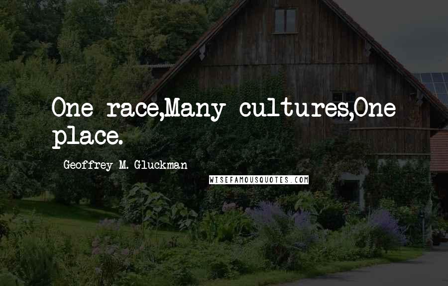 Geoffrey M. Gluckman Quotes: One race,Many cultures,One place.