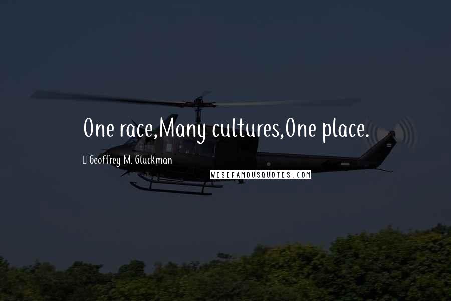 Geoffrey M. Gluckman Quotes: One race,Many cultures,One place.