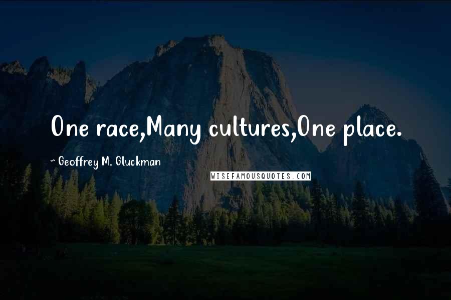 Geoffrey M. Gluckman Quotes: One race,Many cultures,One place.