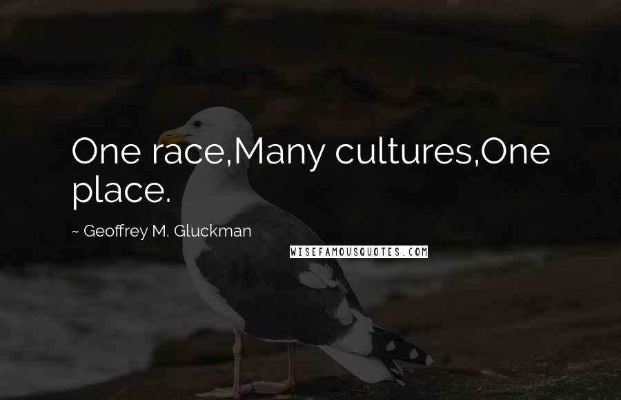 Geoffrey M. Gluckman Quotes: One race,Many cultures,One place.
