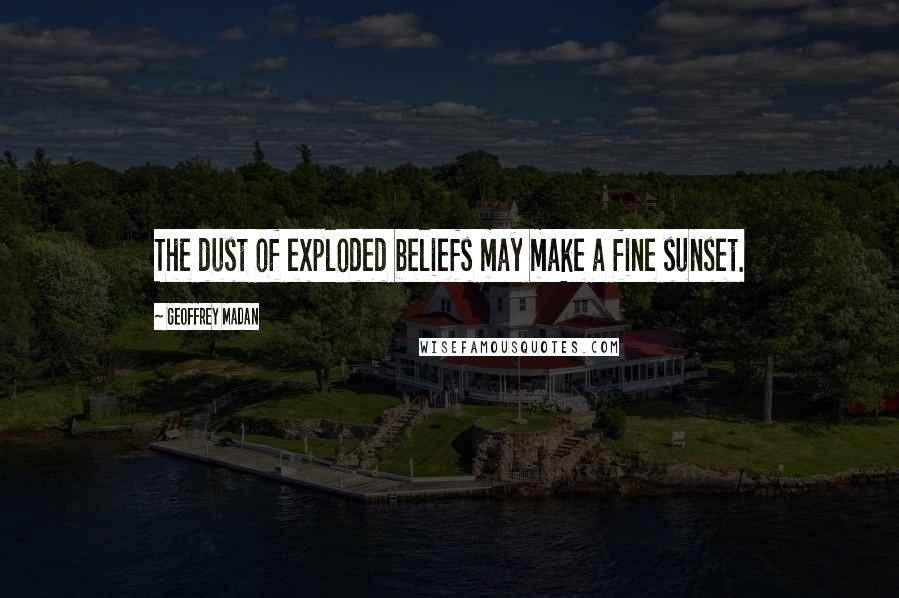 Geoffrey Madan Quotes: The dust of exploded beliefs may make a fine sunset.