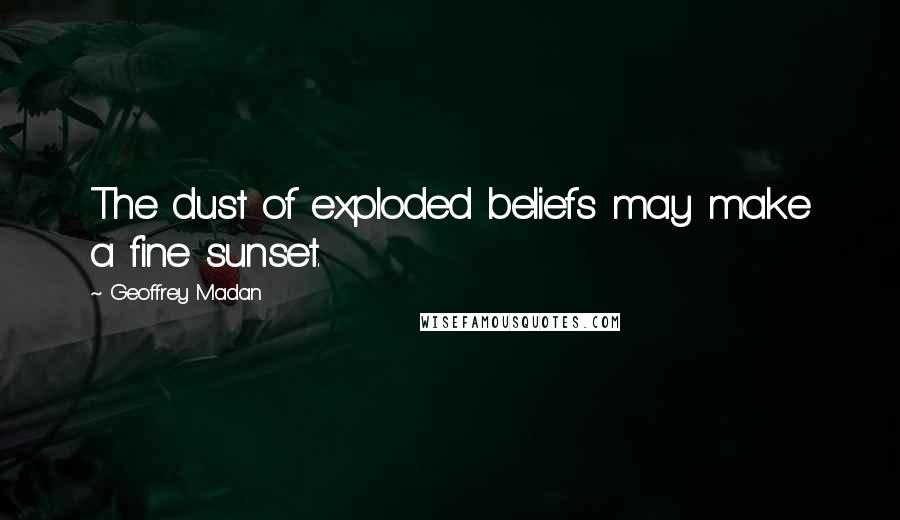 Geoffrey Madan Quotes: The dust of exploded beliefs may make a fine sunset.