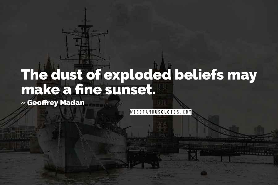 Geoffrey Madan Quotes: The dust of exploded beliefs may make a fine sunset.