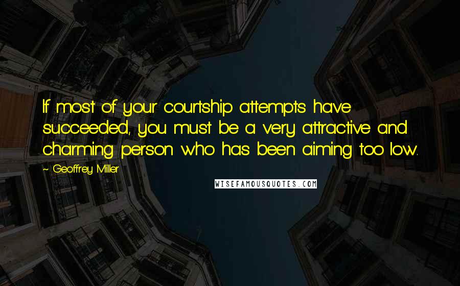 Geoffrey Miller Quotes: If most of your courtship attempts have succeeded, you must be a very attractive and charming person who has been aiming too low.