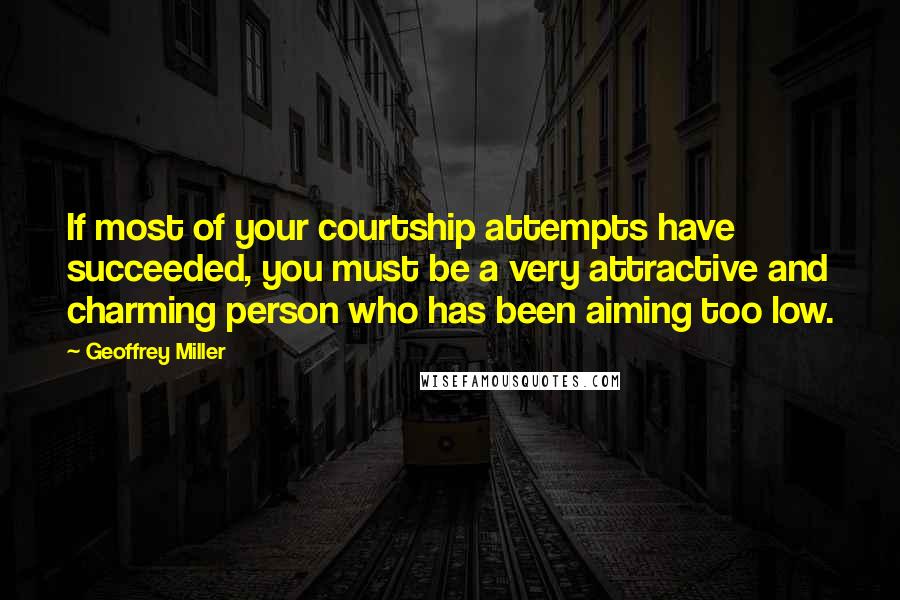 Geoffrey Miller Quotes: If most of your courtship attempts have succeeded, you must be a very attractive and charming person who has been aiming too low.