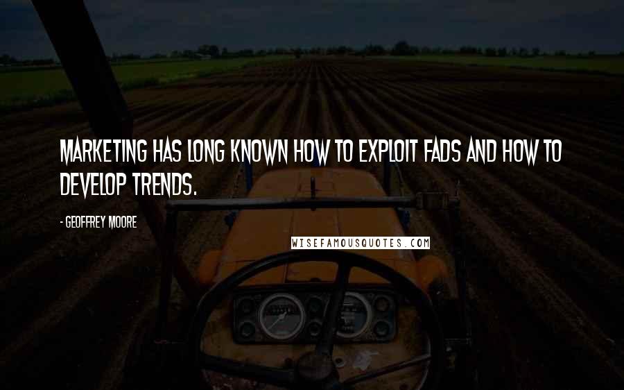 Geoffrey Moore Quotes: Marketing has long known how to exploit fads and how to develop trends.