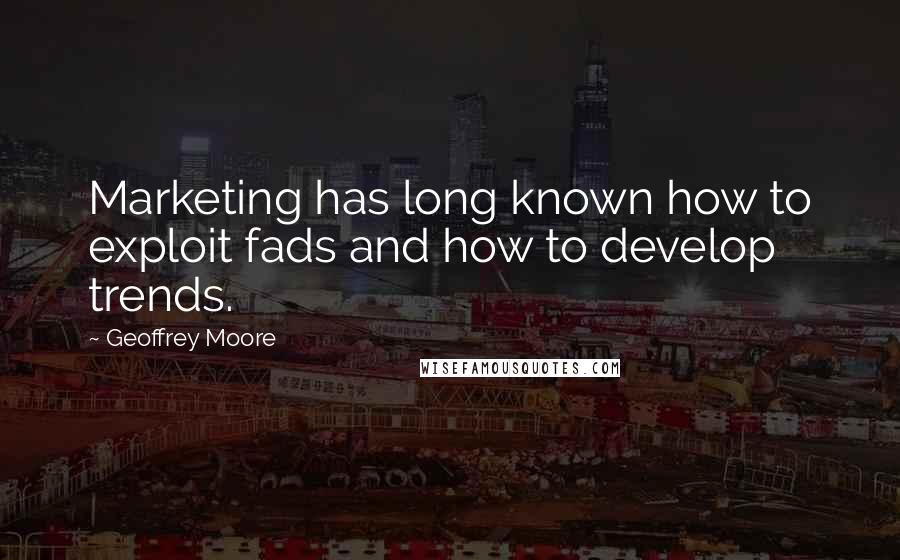 Geoffrey Moore Quotes: Marketing has long known how to exploit fads and how to develop trends.