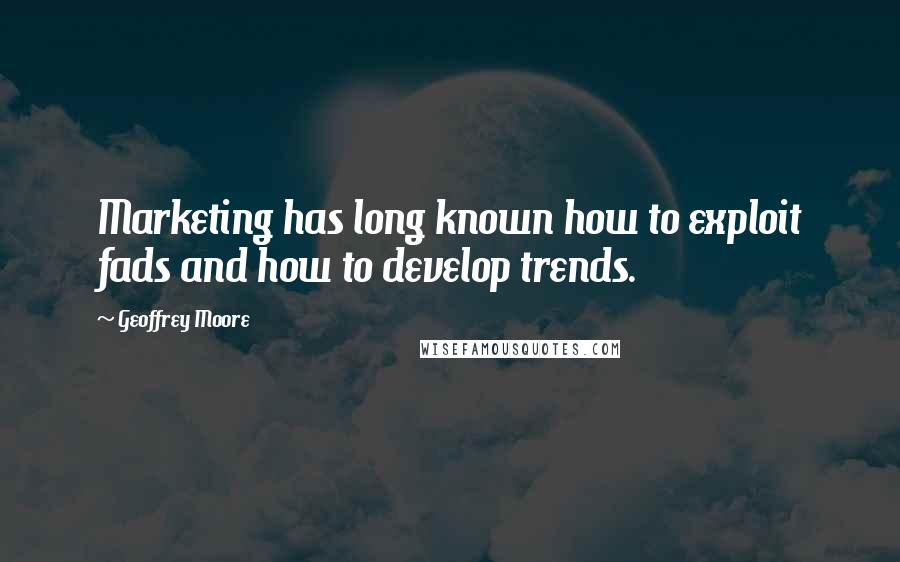 Geoffrey Moore Quotes: Marketing has long known how to exploit fads and how to develop trends.