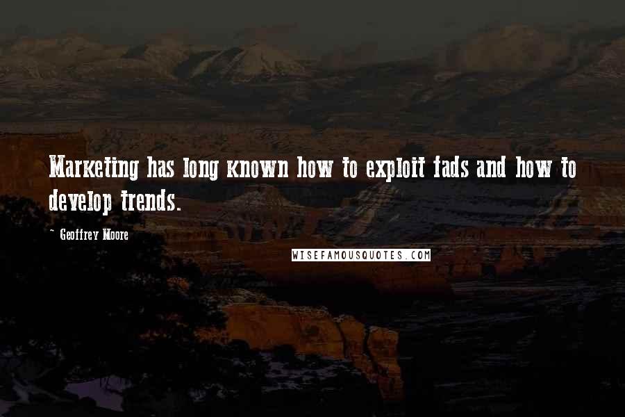 Geoffrey Moore Quotes: Marketing has long known how to exploit fads and how to develop trends.