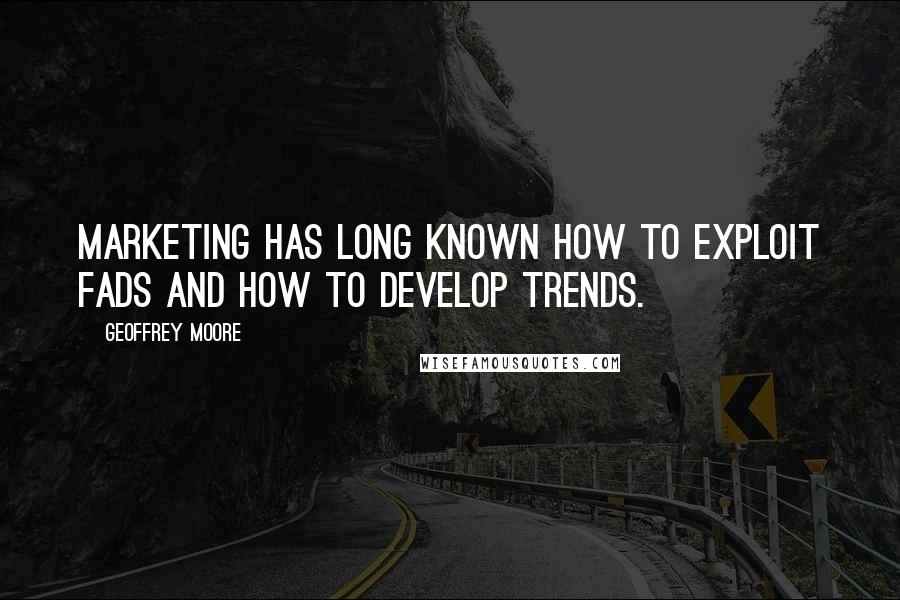 Geoffrey Moore Quotes: Marketing has long known how to exploit fads and how to develop trends.